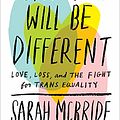 Cover Art for B072MXQ8ST, Tomorrow Will Be Different: Love, Loss, and the Fight for Trans Equality by Sarah McBride