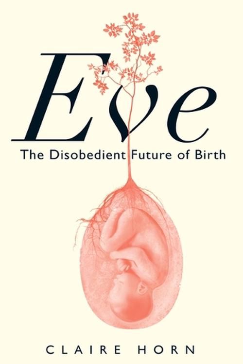 Cover Art for 9781487012267, Eve: The Disobedient Future of Birth by Claire Horn