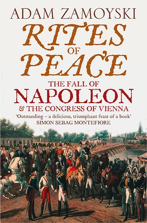 Cover Art for 9780007368723, Rites of Peace: The Fall of Napoleon and the Congress of Vienna by Adam Zamoyski