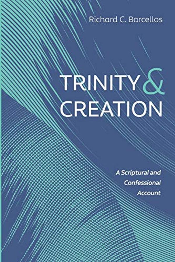 Cover Art for 9781725280342, Trinity and Creation: A Scriptural and Confessional Account by Richard C. Barcellos