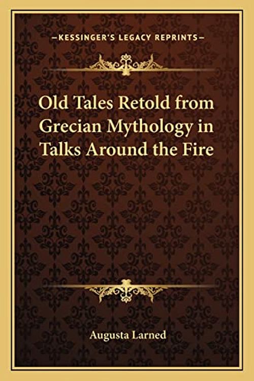 Cover Art for 9781162570969, Old Tales Retold from Grecian Mythology in Talks Around the Fire by Augusta Larned