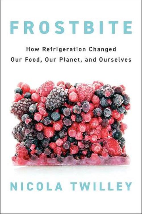 Cover Art for 9780735223288, Frostbite: How Refrigeration Changed Our Food, Our Planet, and Ourselves by Nicola Twilley