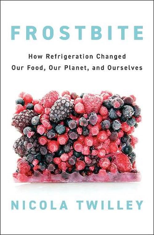 Cover Art for 9780735223288, Frostbite: How Refrigeration Changed Our Food, Our Planet, and Ourselves by Nicola Twilley