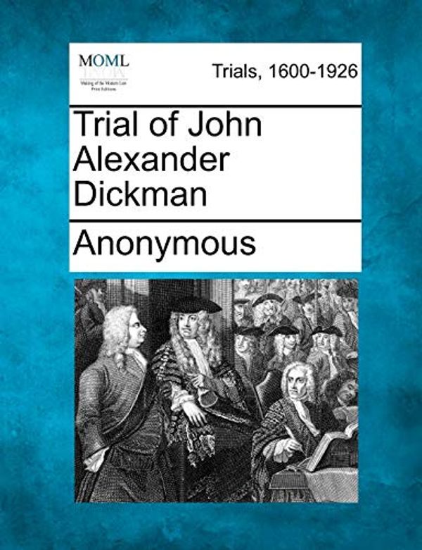 Cover Art for 9781275084469, Trial of John Alexander Dickman by Anonymous