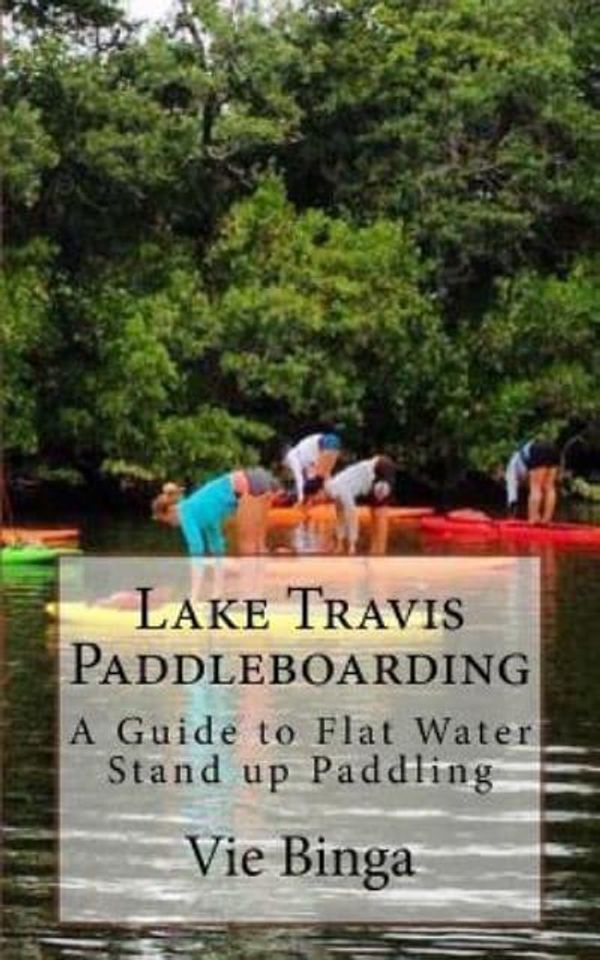 Cover Art for 9781523770854, Lake Travis Paddleboarding: A Guide to Flat Water Stand up Paddling by Vie Binga