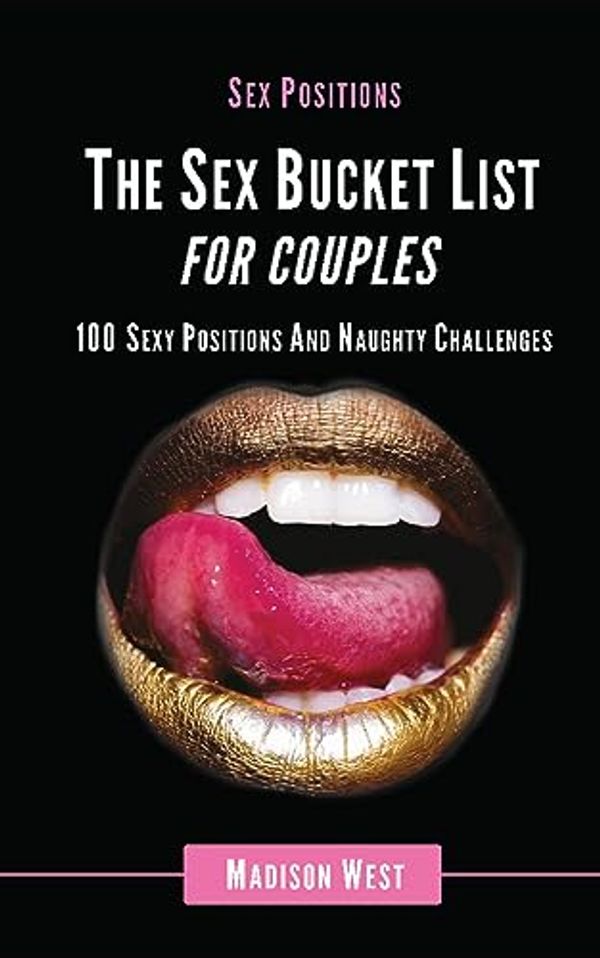 Cover Art for B0CDHJW2SC, Sex Positions - The Sex Bucket List for Couples: 100 Sexy Positions and Naughty Challenges by Madison West