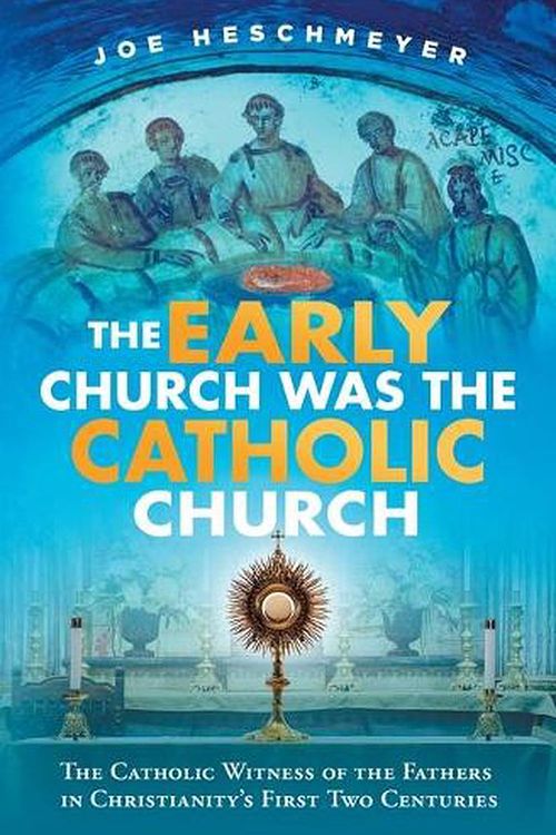 Cover Art for 9781683572466, The Early Church Was the Catholic Church: The Catholic Witness of the Fathers in Christianity's First Four Centuries by Joe Heschmeyer