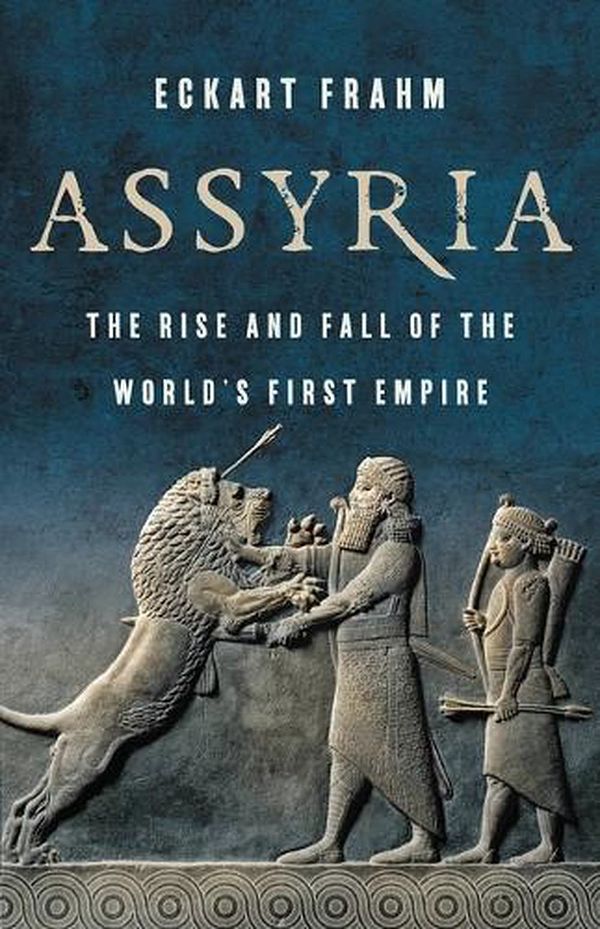 Cover Art for 9781541674400, Assyria: The Rise and Fall of the World’s First Empire by Eckart Frahm