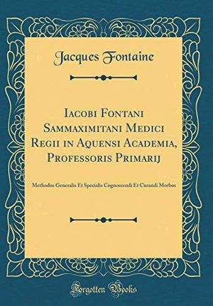 Cover Art for 9780364684634, Iacobi Fontani Sammaximitani Medici Regii in Aquensi Academia, Professoris Primarij: Methodus Generalis Et Specialis Cognoscendi Et Curandi Morbos (Classic Reprint) by Jacques Fontaine