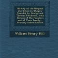 Cover Art for 9781295601219, History of the Hospital and School in Glasgow Founded by George and Thomas Hutcheson, with Notices of the Founders and of Their Family - Primary Source Edition by William Henry Hill