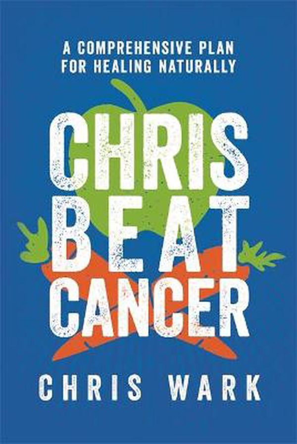 Cover Art for 9781788175296, Chris Beat Cancer: A Comprehensive Plan for Healing Naturally by Chris Wark