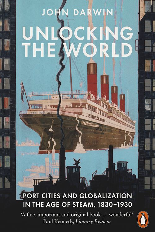 Cover Art for 9781846140877, Unlocking the World: Port Cities and Globalization in the Age of Steam, 1830-1930 by John Darwin