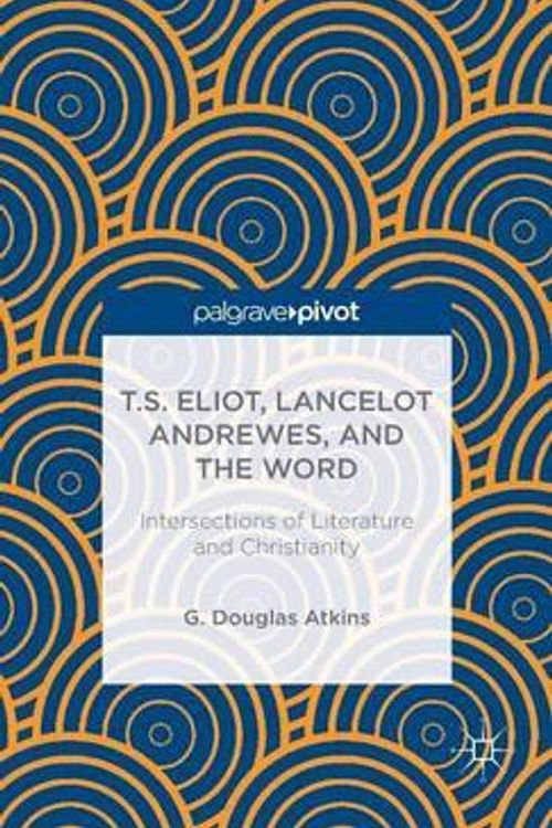 Cover Art for 9781137389657, T.S. Eliot, Lancelot Andrewes, and the Word by G.Douglas Atkins