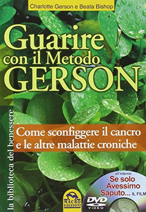 Cover Art for 9788862290197, Guarire con il metodo Gerson. Come sconfiggere il cancro e le altre malattie croniche. Con DVD: "Se solo avessimo saputo..." by Charlotte Gerson, Beata Bishop