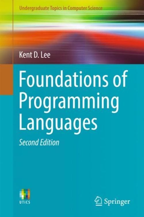 Cover Art for 9783319707891, Foundations of Programming LanguagesUndergraduate Topics in Computer Science by Kent D. Lee