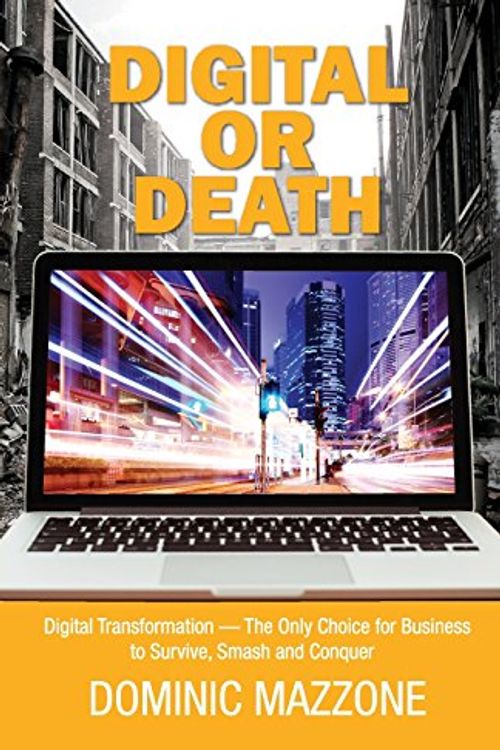 Cover Art for 9780993957307, Digital or Death: Digital Transformation - The Only Choice for Business to Survive, Smash, and Conquer by Dominic M Mazzone