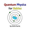 Cover Art for 9781492309536, Quantum Physics for Babies by Chris Ferrie