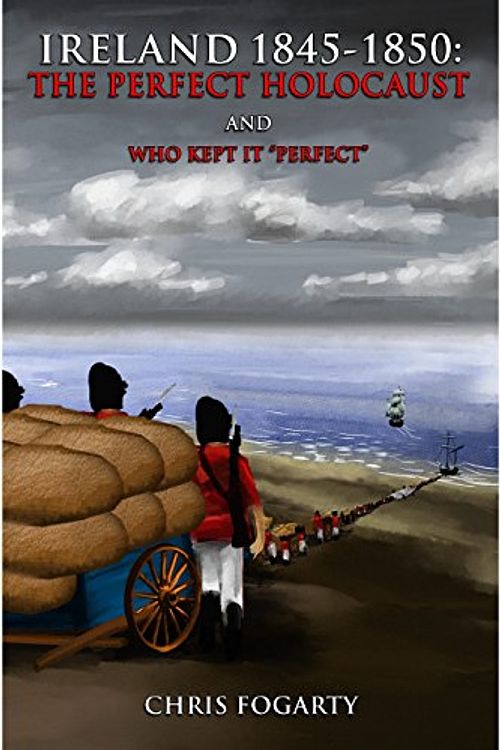 Cover Art for 9780989610612, Ireland 1845-1850: the Perfect Holocaust, and Who Kept it "Perfect." by Chris Fogarty