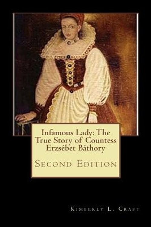 Cover Art for 9781502581464, Infamous Lady: The True Story of Countess Erzsébet Báthory: Second Edition by Kimberly L. Craft