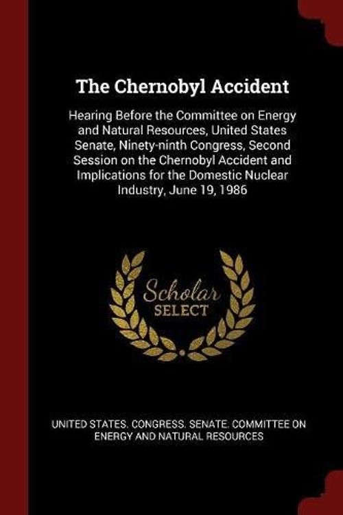 Cover Art for 9781376136166, The Chernobyl Accident: Hearing Before the Committee on Energy and Natural Resources, United States Senate, Ninety-ninth Congress, Second Session on ... the Domestic Nuclear Industry, June 19, 1986 by United States Congress Senate Committ