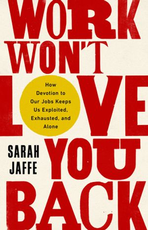 Cover Art for 9781568589398, Work Won't Love You Back by Sarah Jaffe