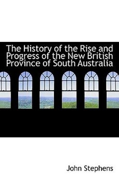 Cover Art for 9780554821511, The History of the Rise and Progress of the New British Province of South Australia by John Stephens