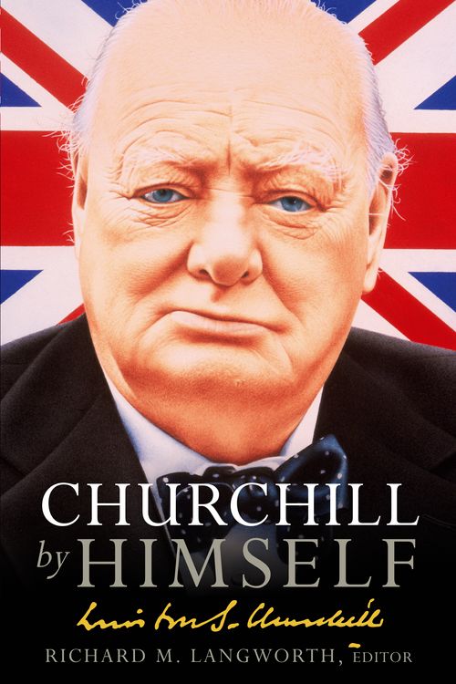 Cover Art for 9780091918521, Churchill by Himself: The Life, Times and Opinions of Winston Churchill in his own Words by Richard M. Langworth