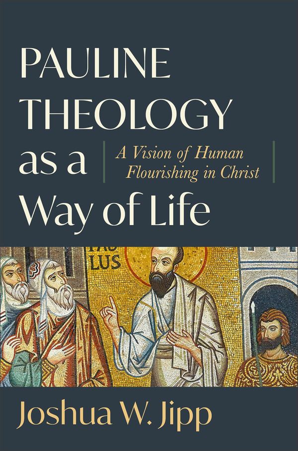 Cover Art for 9781540965721, Pauline Theology as a Way of Life: A Vision of Human Flourishing in Christ by Joshua W. Jipp