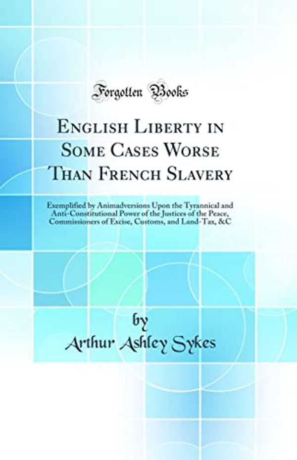 Cover Art for 9780484855464, English Liberty in Some Cases Worse Than French Slavery: Exemplified by Animadversions Upon the Tyrannical and Anti-Constitutional Power of the ... Customs, and Land-Tax, &C (Classic Reprint) by Arthur Ashley Sykes