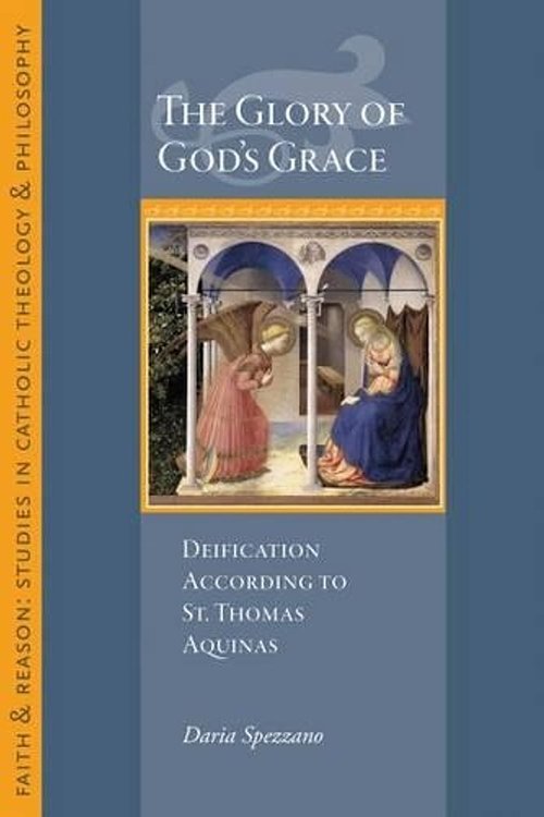 Cover Art for 9781932589726, The Glory of God's Grace: Deification According to St. Thomas Aquinas by Daria Spezzano