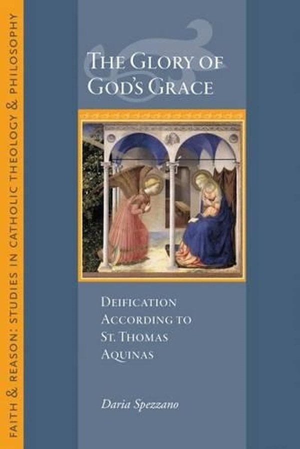 Cover Art for 9781932589726, The Glory of God's Grace: Deification According to St. Thomas Aquinas by Daria Spezzano