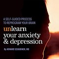 Cover Art for B0743PT8FV, Unlearn Your Anxiety and Depression: A self-guided process to reprogram your brain by Howard Schubiner