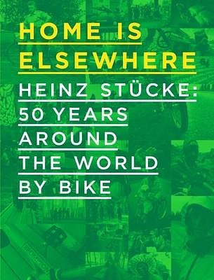 Cover Art for 9780993452406, Home is Elsewhere: Heinz Stucke: 50 Years Around the World by Bike by Van den Berg, Eric