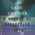 Cover Art for 9780991399758, The Game Changer: A Memoir of Disruptive Love by Franklin Veaux