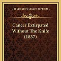 Cover Art for 9781166495428, Cancer Extirpated Without the Knife (1837) Cancer Extirpated Without the Knife (1837) by Thomas Battye