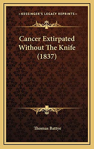 Cover Art for 9781166495428, Cancer Extirpated Without the Knife (1837) Cancer Extirpated Without the Knife (1837) by Thomas Battye