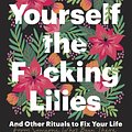 Cover Art for 9780525509899, Buy Yourself the F*cking Lilies by Tara Schuster