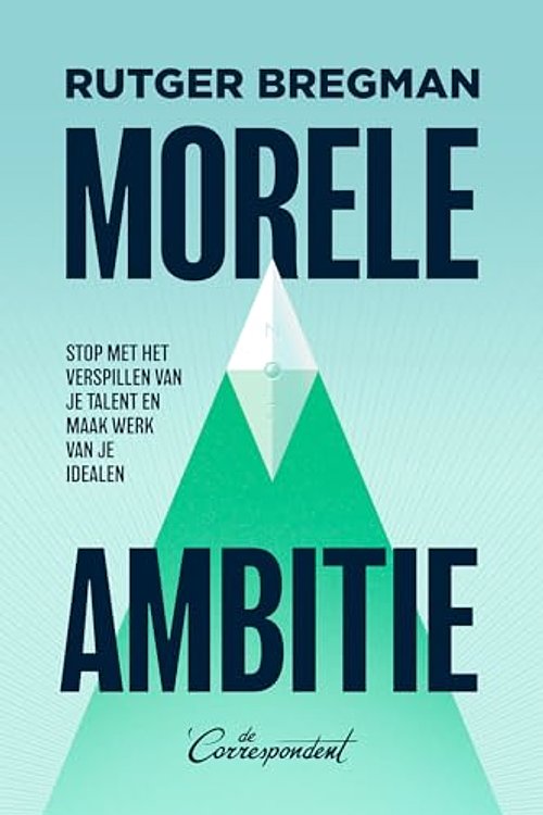 Cover Art for 9789493254572, Morele ambitie: Stop met het verspillen van je talent en maak werk van je idealen by Rutger Bregman