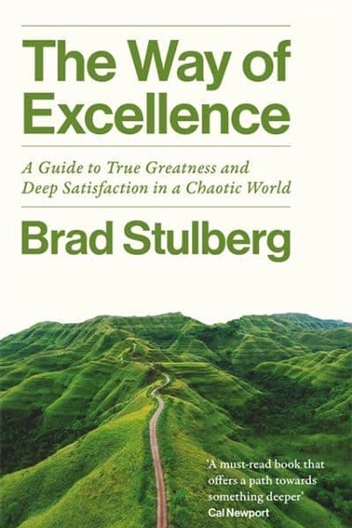 Cover Art for 9781788709804, The Way of Excellence: A Guide to True Greatness and Deep Satisfaction in a Chaotic World by Brad Stulberg