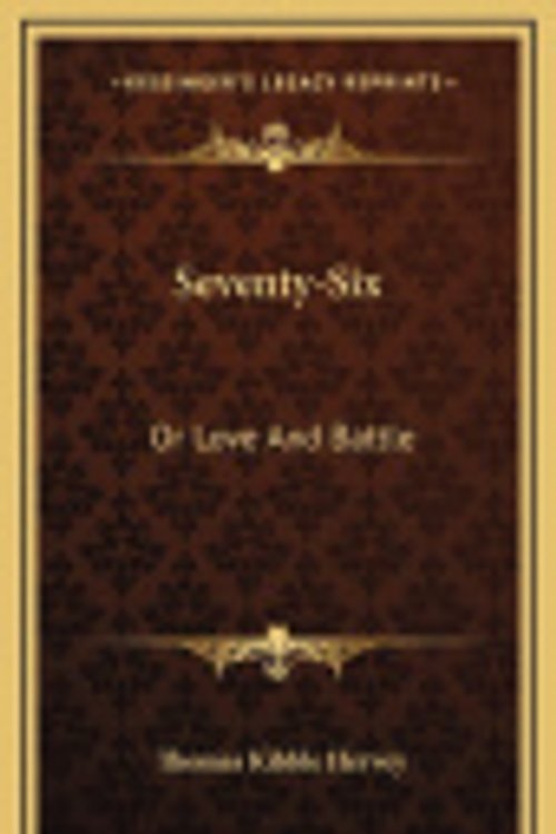 Cover Art for 9781163834343, Seventy-Six: Or Love And Battle by Thomas Kibble Hervey