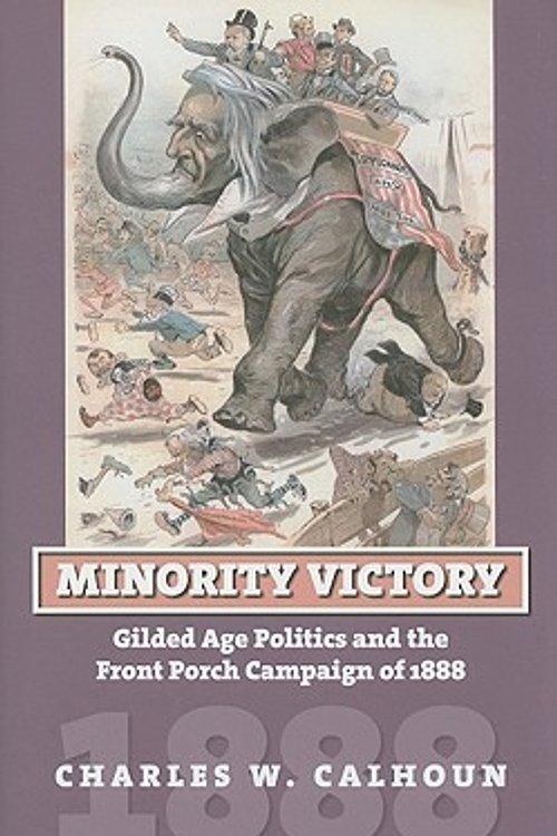 Cover Art for 9780700615964, Minority Victory: Gilded Age Politics and the Front Porch Campaign of 1888 by Charles W. Calhoun