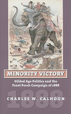 Cover Art for 9780700615964, Minority Victory: Gilded Age Politics and the Front Porch Campaign of 1888 by Charles W. Calhoun