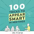 Cover Art for 9781449476052, 100 Tricks to Appear Smart in MeetingsHow to Get by Without Even Trying by Sarah Cooper