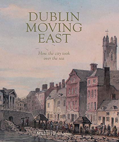 Cover Art for 9781916492264, Dublin Moving East: How the City Took Over the Sea by Branagan, Michael