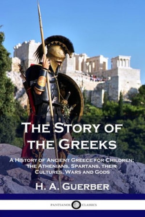 Cover Art for 9781789872453, The Story of the Greeks: A History of Ancient Greece for Children; the Athenians, Spartans, their Cultures, Wars and Gods by H. A. Guerber