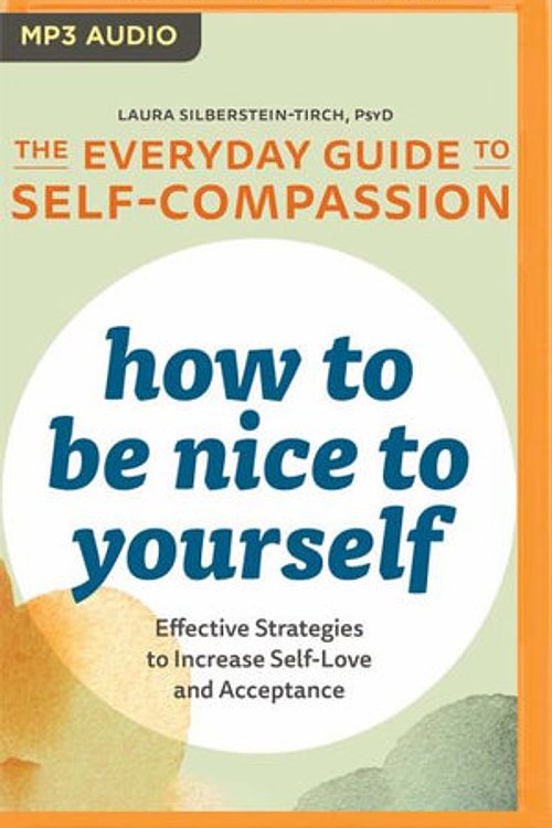 Cover Art for 9781799755746, How to Be Nice to Yourself: The Everyday Guide to Self-compassion: Effective Strategies to Increase Self-love and Acceptance by Silberstein-Tirch PsyD, Laura