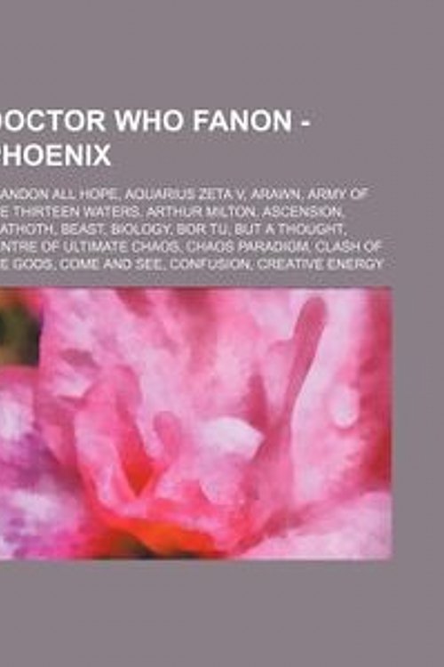 Cover Art for 9781234659202, Doctor Who Fanon - Phoenix: Abandon All Hope, Aquarius Zeta V, Arawn, Army of the Thirteen Waters, Arthur Milton, Ascension, Azathoth, Beast, Biology, (Perfect) by Source Wikia