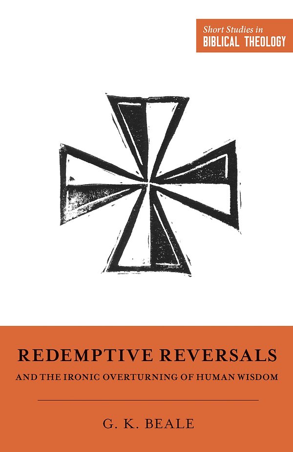 Cover Art for 9781433563287, Redemptive Reversals and the Ironic Overturning of Human Wisdom: "the Ironic Patterns of Biblical Theology: How God Overturns Human Wisdom" (Short Studies in Biblical Theology) by Gregory K. Beale