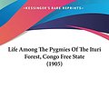 Cover Art for 9781161906684, Life Among the Pygmies of the Ituri Forest, Congo Free State (1905) by James Jonathan Harrison