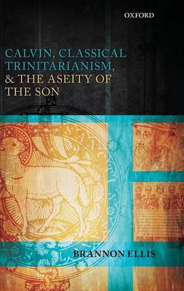 Cover Art for 9780199652402, Calvin, Classical Trinitarianism, and the Aseity of the Son by Brannon Ellis